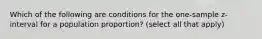 Which of the following are conditions for the one-sample z-interval for a population proportion? (select all that apply)