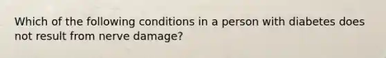 Which of the following conditions in a person with diabetes does not result from nerve damage?