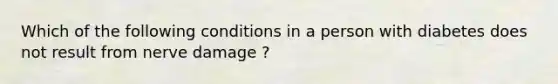 Which of the following conditions in a person with diabetes does not result from nerve damage ?