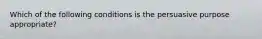 Which of the following conditions is the persuasive purpose appropriate?