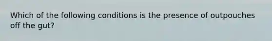 Which of the following conditions is the presence of outpouches off the gut?