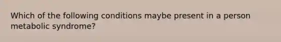 Which of the following conditions maybe present in a person metabolic syndrome?