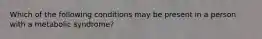 Which of the following conditions may be present in a person with a metabolic syndrome?