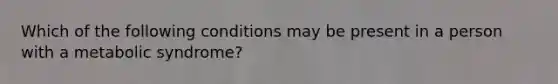 Which of the following conditions may be present in a person with a metabolic syndrome?