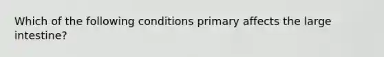 Which of the following conditions primary affects the <a href='https://www.questionai.com/knowledge/kGQjby07OK-large-intestine' class='anchor-knowledge'>large intestine</a>?