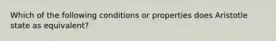 Which of the following conditions or properties does Aristotle state as equivalent?