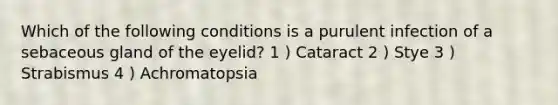 Which of the following conditions is a purulent infection of a sebaceous gland of the eyelid? 1 ) Cataract 2 ) Stye 3 ) Strabismus 4 ) Achromatopsia