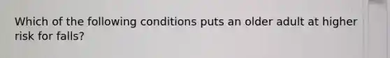 Which of the following conditions puts an older adult at higher risk for falls?