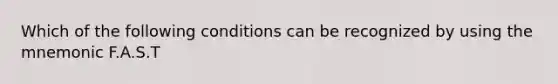 Which of the following conditions can be recognized by using the mnemonic F.A.S.T