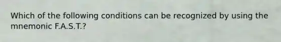 Which of the following conditions can be recognized by using the mnemonic F.A.S.T.?