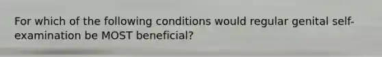 For which of the following conditions would regular genital self-examination be MOST beneficial?