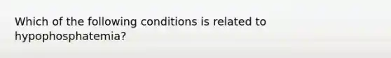 Which of the following conditions is related to hypophosphatemia?