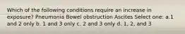 Which of the following conditions require an increase in exposure? Pneumonia Bowel obstruction Ascites Select one: a.1 and 2 only b. 1 and 3 only c. 2 and 3 only d. 1, 2, and 3