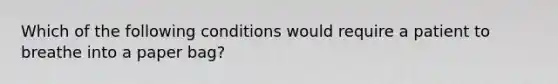 Which of the following conditions would require a patient to breathe into a paper bag?