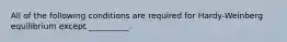 All of the following conditions are required for Hardy-Weinberg equilibrium except __________.