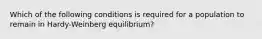 Which of the following conditions is required for a population to remain in Hardy-Weinberg equilibrium?