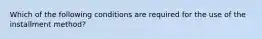 Which of the following conditions are required for the use of the installment method?