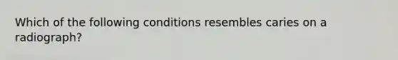 Which of the following conditions resembles caries on a radiograph?