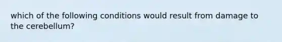 which of the following conditions would result from damage to the cerebellum?