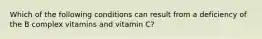 Which of the following conditions can result from a deficiency of the B complex vitamins and vitamin C?