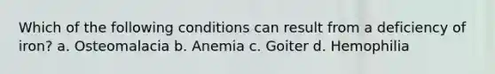 Which of the following conditions can result from a deficiency of iron? a. Osteomalacia b. Anemia c. Goiter d. Hemophilia