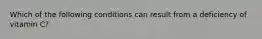 Which of the following conditions can result from a deficiency of vitamin C?