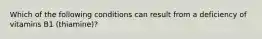 Which of the following conditions can result from a deficiency of vitamins B1 (thiamine)?