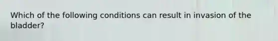 Which of the following conditions can result in invasion of the bladder?