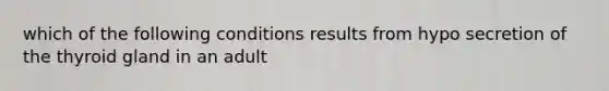 which of the following conditions results from hypo secretion of the thyroid gland in an adult