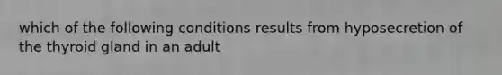 which of the following conditions results from hyposecretion of the thyroid gland in an adult