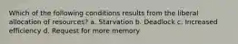 Which of the following conditions results from the liberal allocation of resources? a. Starvation b. Deadlock c. Increased efficiency d. Request for more memory