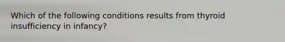 Which of the following conditions results from thyroid insufficiency in infancy?