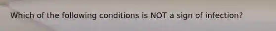 Which of the following conditions is NOT a sign of infection?