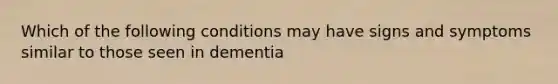 Which of the following conditions may have signs and symptoms similar to those seen in dementia