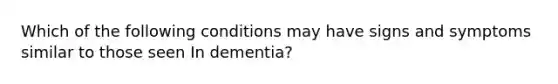 Which of the following conditions may have signs and symptoms similar to those seen In dementia?