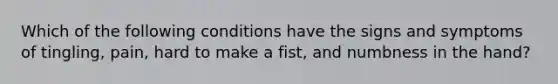 Which of the following conditions have the signs and symptoms of tingling, pain, hard to make a fist, and numbness in the hand?