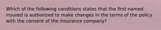 Which of the following conditions states that the first named insured is authorized to make changes in the terms of the policy with the consent of the insurance company?