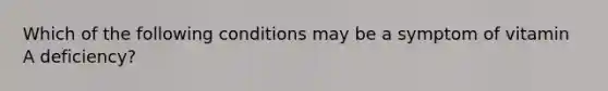 Which of the following conditions may be a symptom of vitamin A deficiency?