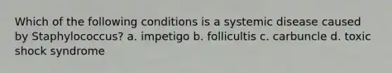 Which of the following conditions is a systemic disease caused by Staphylococcus? a. impetigo b. follicultis c. carbuncle d. toxic shock syndrome