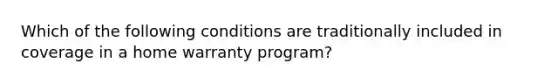 Which of the following conditions are traditionally included in coverage in a home warranty program?