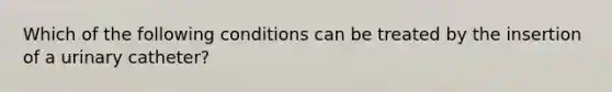 Which of the following conditions can be treated by the insertion of a urinary catheter?