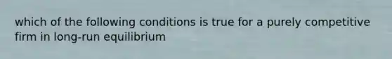 which of the following conditions is true for a purely competitive firm in long-run equilibrium