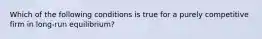 Which of the following conditions is true for a purely competitive firm in long-run equilibrium?