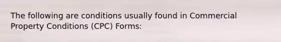 The following are conditions usually found in Commercial Property Conditions (CPC) Forms: