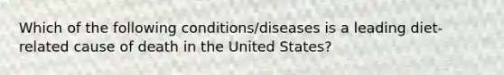 Which of the following conditions/diseases is a leading diet-related cause of death in the United States?