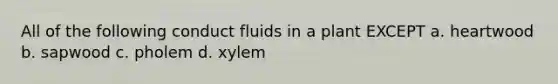 All of the following conduct fluids in a plant EXCEPT a. heartwood b. sapwood c. pholem d. xylem