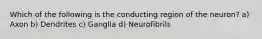 Which of the following is the conducting region of the neuron? a) Axon b) Dendrites c) Ganglia d) Neurofibrils