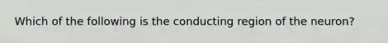 Which of the following is the conducting region of the neuron?