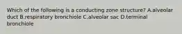 Which of the following is a conducting zone structure? A.alveolar duct B.respiratory bronchiole C.alveolar sac D.terminal bronchiole