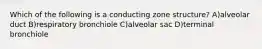 Which of the following is a conducting zone structure? A)alveolar duct B)respiratory bronchiole C)alveolar sac D)terminal bronchiole